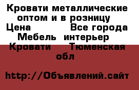 Кровати металлические оптом и в розницу › Цена ­ 2 452 - Все города Мебель, интерьер » Кровати   . Тюменская обл.